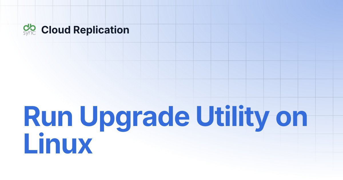 Run Upgrade Utility on Linux | Cloud Replication