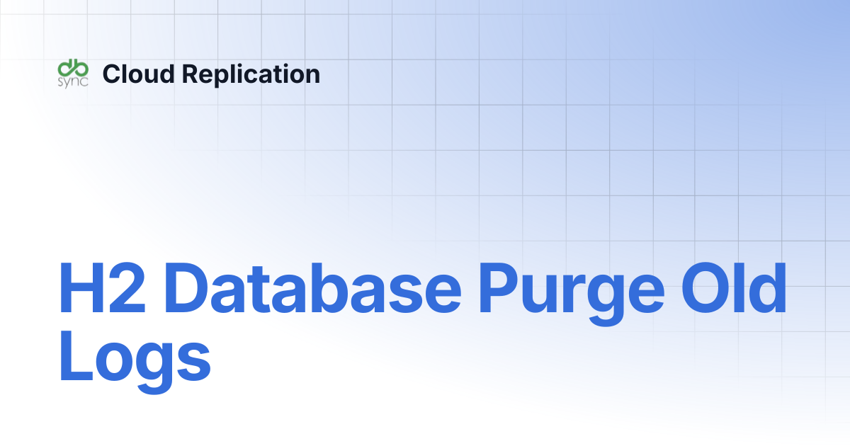 H2 Database Purge Old Logs | Cloud Replication